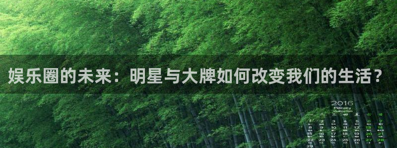 门徒平台注册：娱乐圈的未来：明星与大牌如何改变我们的生活？