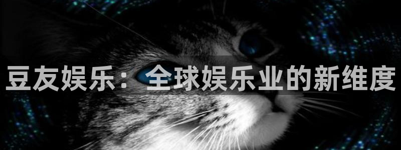 门徒平台：豆友娱乐：全球娱乐业的新维度
