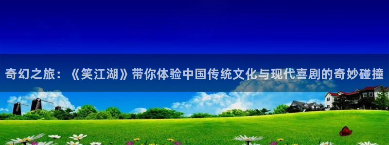 门徒平台注册中心：奇幻之旅：《笑江湖》带你体验中国传统文化与现代喜剧的奇妙碰撞