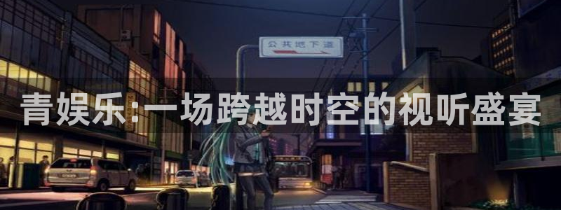 门徒娱乐官网：青娱乐:一场跨越时空的视听盛宴