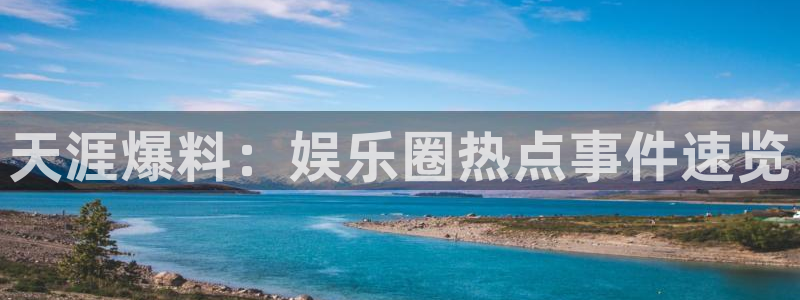 门徒平台注册：天涯爆料：娱乐圈热点事件速览