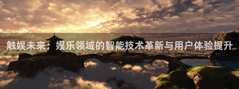门徒娱乐官方平台入口：触娱未来：娱乐领域的智能技术革新与用户体验提升