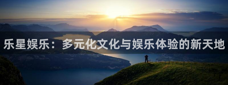 门徒娱乐登陆官网：乐星娱乐：多元化文化与娱乐体验的新天地