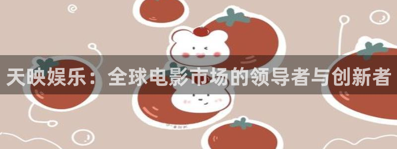 门徒娱乐app官方版下载：天映娱乐：全球电影市场的领导者与创新者