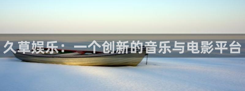 门徒平台：久草娱乐：一个创新的音乐与电影平台