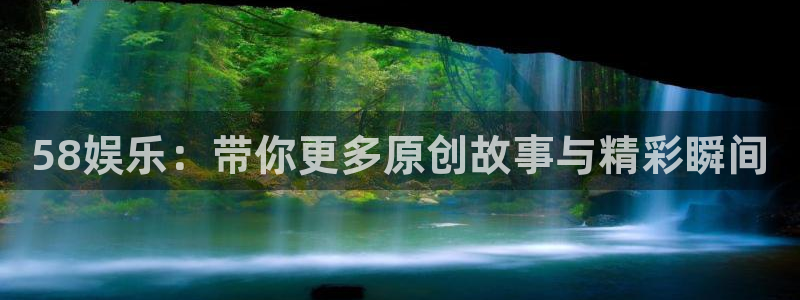 拉菲门徒平台：58娱乐：带你更多原创故事与精彩瞬间
